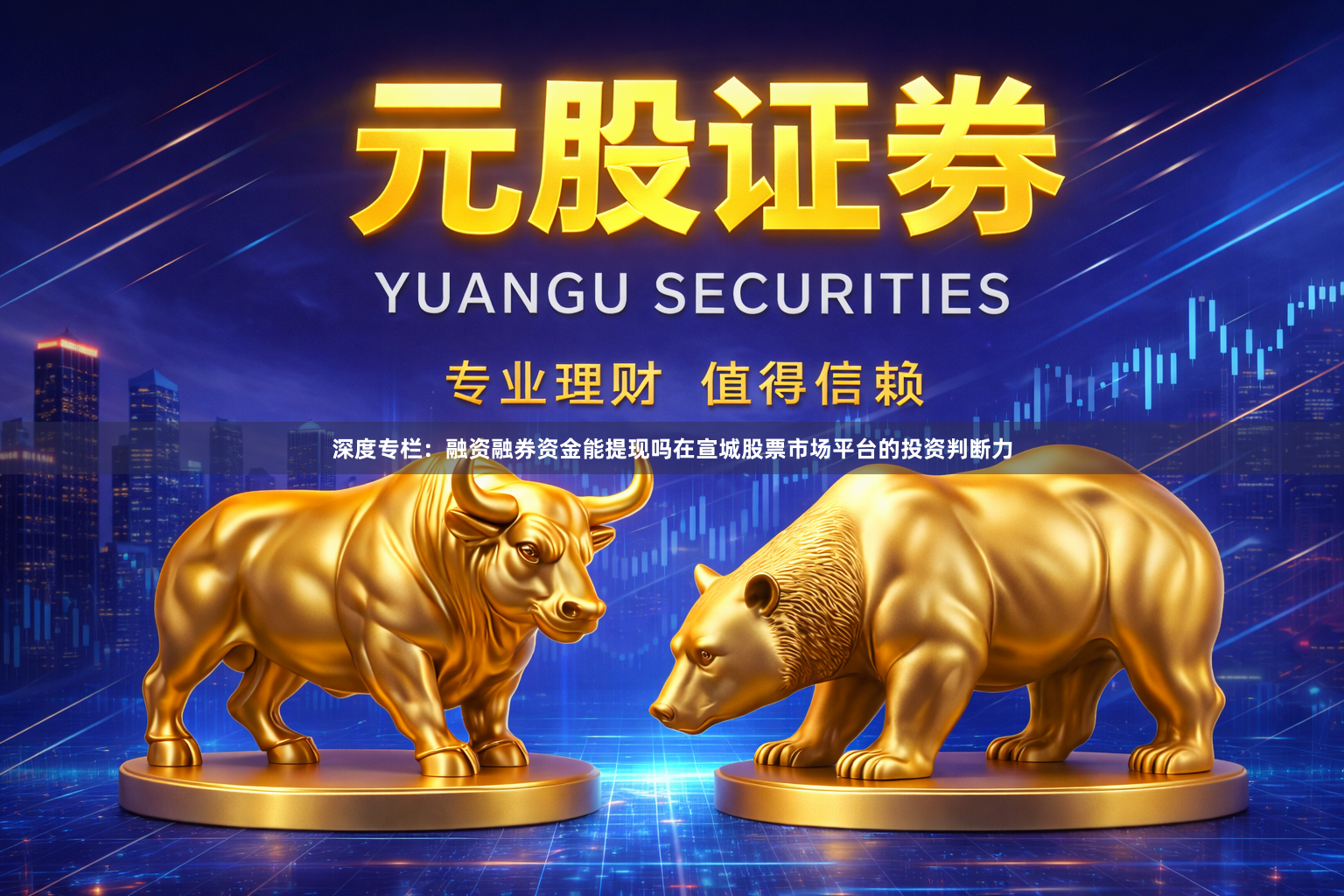 深度专栏：融资融券资金能提现吗在宣城股票市场平台的投资判断力